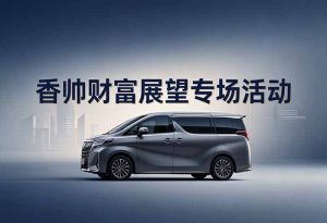 香港包车-“香帅财富展望”专场活动
