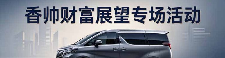 香港包车-“香帅财富展望”专场活动
